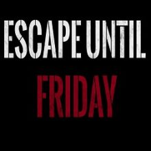 Escape until Friday