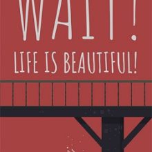 Wait! Life is Beautiful!
